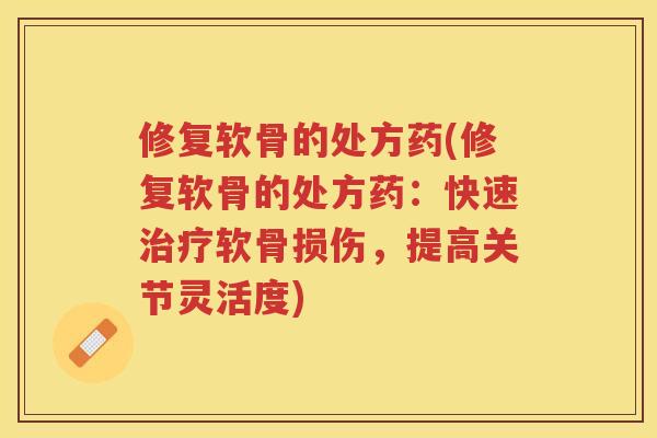 修复软骨的处方药(修复软骨的处方药：快速软骨损伤，提高关节灵活度)