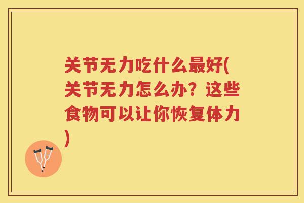 关节无力吃什么好(关节无力怎么办？这些食物可以让你恢复体力)