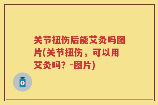 关节扭伤后能艾灸吗图片(关节扭伤，可以用艾灸吗？-图片)