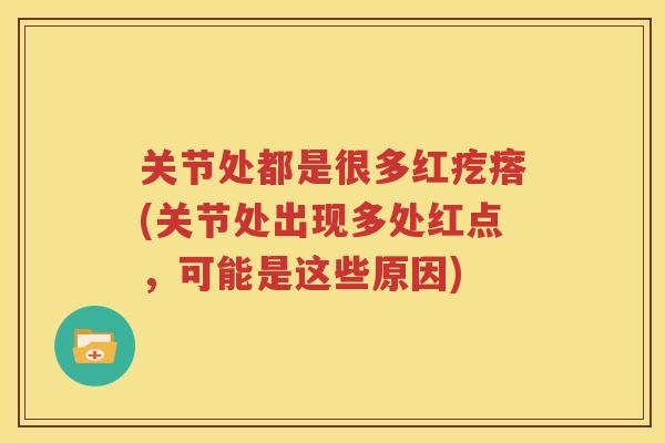 关节处都是很多红疙瘩(关节处出现多处红点，可能是这些原因)