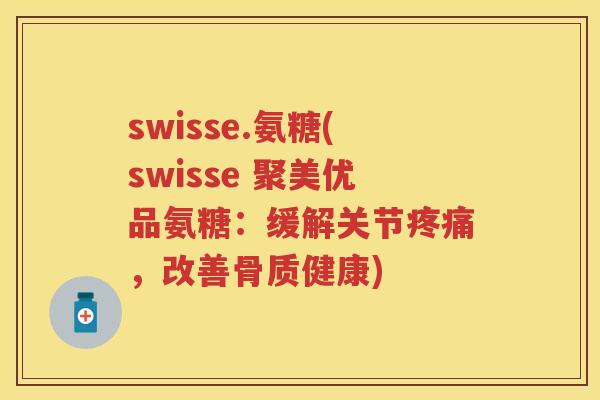 swisse.氨糖(swisse 聚美优品氨糖：缓解关节，改善骨质健康)