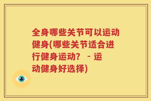 全身哪些关节可以运动健身(哪些关节适合进行健身运动？ - 运动健身好选择)