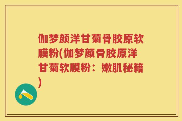 伽梦颜洋甘菊骨胶原软膜粉(伽梦颜骨胶原洋甘菊软膜粉：嫩肌秘籍)