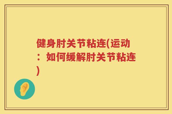 健身肘关节粘连(运动：如何缓解肘关节粘连)