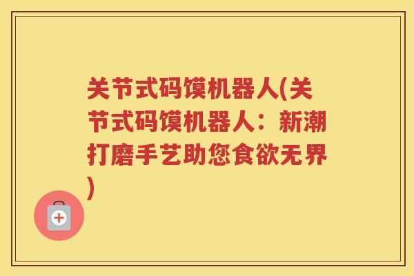 关节式码馍机器人(关节式码馍机器人：新潮打磨手艺助您无界)