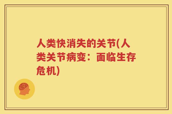 人类快消失的关节(人类关节变：面临生存危机)