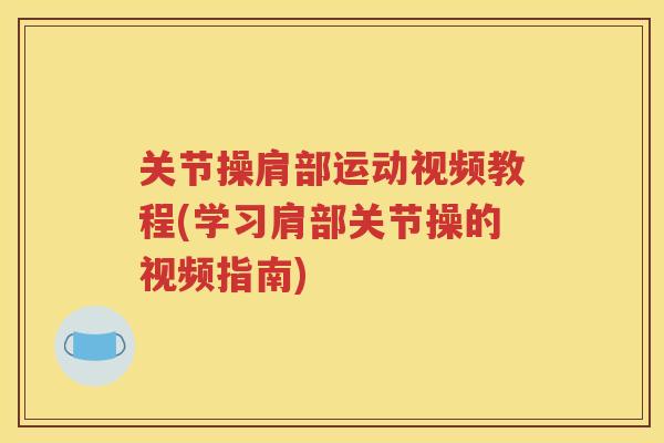 关节操肩部运动视频教程(学习肩部关节操的视频指南)