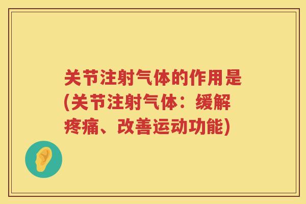 关节注射气体的作用是(关节注射气体：缓解、改善运动功能)