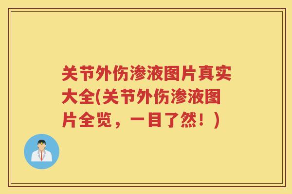 关节外伤渗液图片真实大全(关节外伤渗液图片全览，一目了然！)