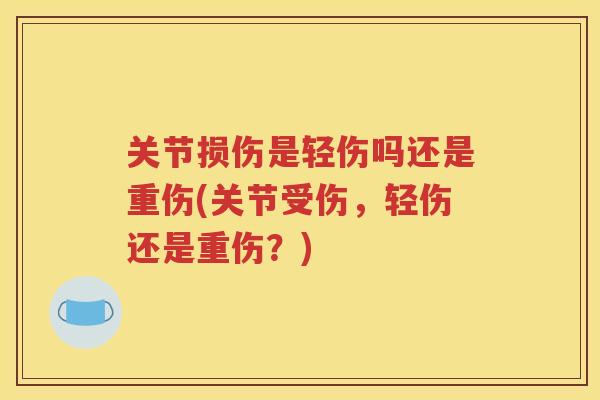关节损伤是轻伤吗还是重伤(关节受伤，轻伤还是重伤？)