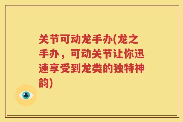 关节可动龙手办(龙之手办，可动关节让你迅速享受到龙类的独特神韵)