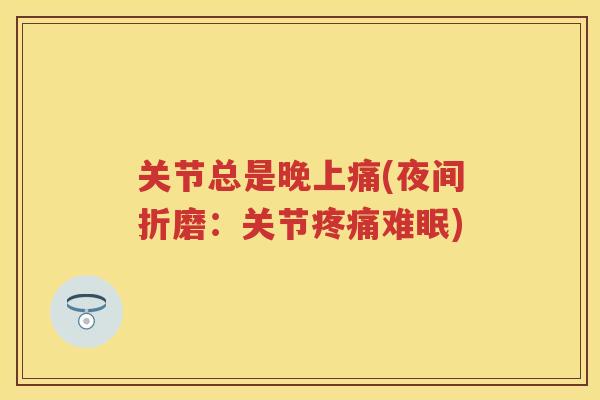 关节总是晚上痛(夜间折磨：关节难眠)