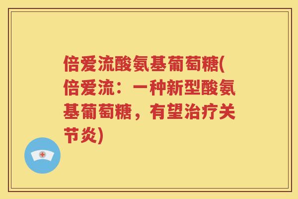 倍爱流酸氨基葡萄糖(倍爱流：一种新型酸氨基葡萄糖，有望)