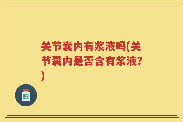 关节囊内有浆液吗(关节囊内是否含有浆液？)