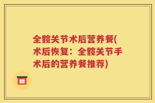 全髋关节术后营养餐(术后恢复：全髋关节手术后的营养餐推荐)