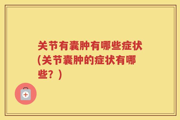 关节有囊肿有哪些症状(关节囊肿的症状有哪些？)