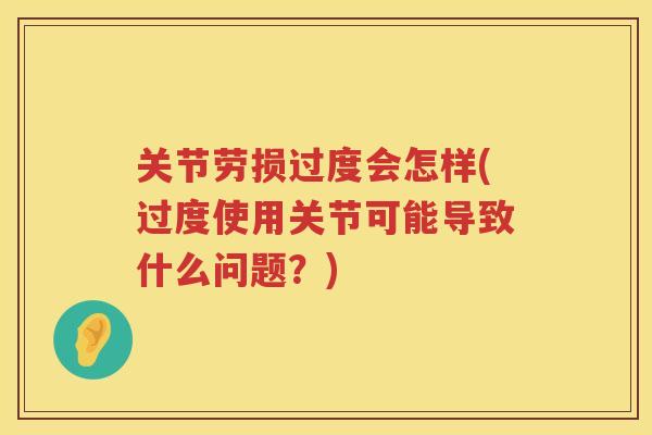 关节劳损过度会怎样(过度使用关节可能导致什么问题？)