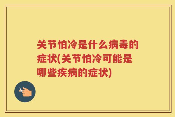 关节怕冷是什么的症状(关节怕冷可能是哪些的症状) 关节怕冷是什么的症状(关节怕冷可能是哪些的症状)
