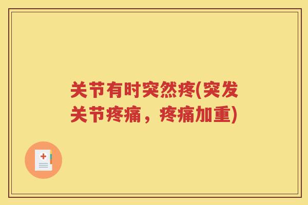 关节有时突然疼(突发关节，加重)
