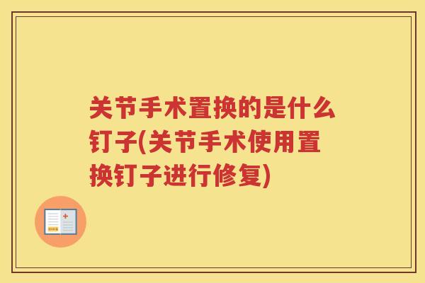 关节手术置换的是什么钉子(关节手术使用置换钉子进行修复)