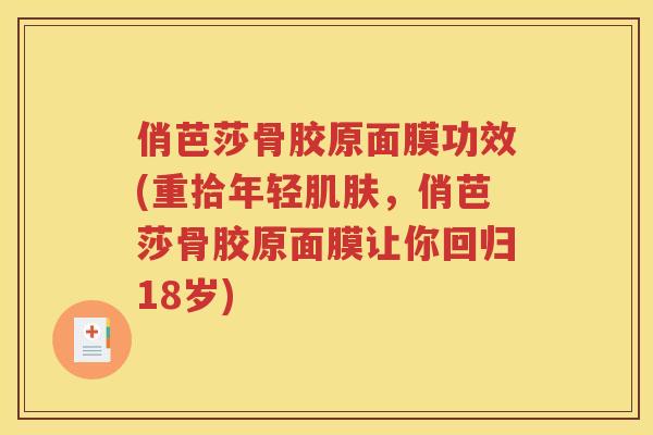 俏芭莎骨胶原面膜功效(重拾年轻，俏芭莎骨胶原面膜让你回归18岁)