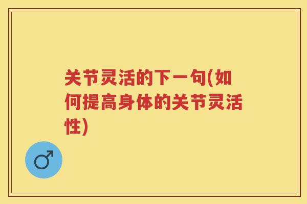 关节灵活的下一句(如何提高身体的关节灵活性)