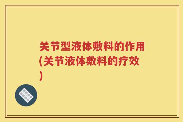关节型液体敷料的作用(关节液体敷料的疗效)