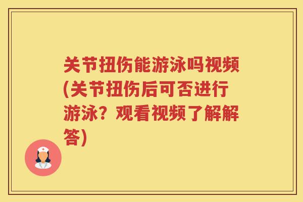 关节扭伤能游泳吗视频(关节扭伤后可否进行游泳？观看视频了解解答)
