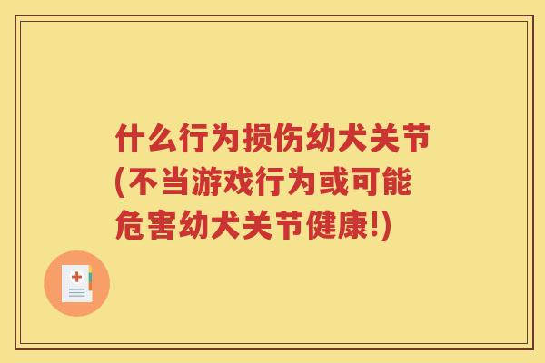 什么行为损伤幼犬关节(不当游戏行为或可能危害幼犬关节健康!)