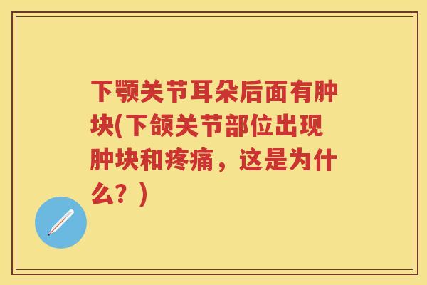 下颚关节耳朵后面有肿块(下颌关节部位出现肿块和，这是为什么？)