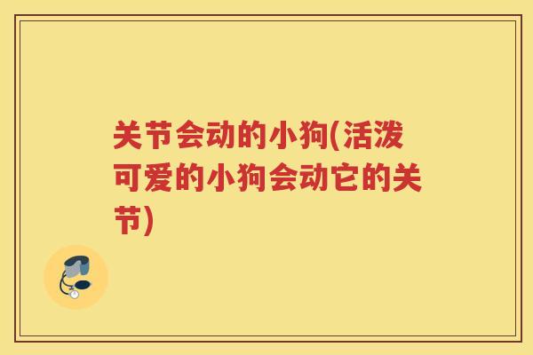 关节会动的小狗(活泼可爱的小狗会动它的关节)