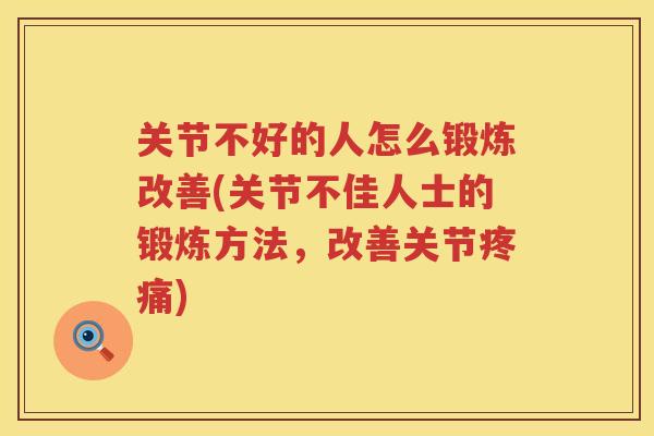 关节不好的人怎么锻炼改善(关节不佳人士的锻炼方法，改善关节)