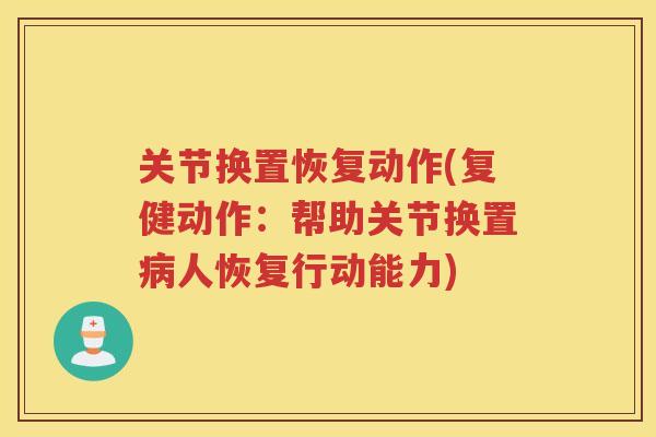关节换置恢复动作(复健动作：帮助关节换置人恢复行动能力)