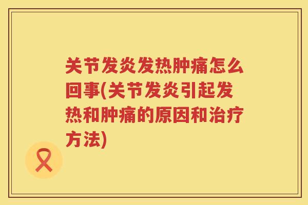 关节发炎发热肿痛怎么回事(关节发炎引起发热和肿痛的原因和方法)