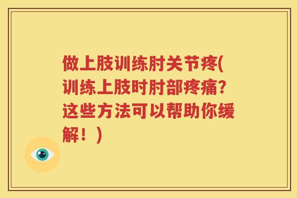 做上肢训练肘关节疼(训练上肢时肘部？这些方法可以帮助你缓解！)