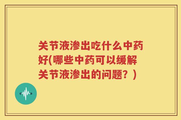 关节液渗出吃什么好(哪些可以缓解关节液渗出的问题？)