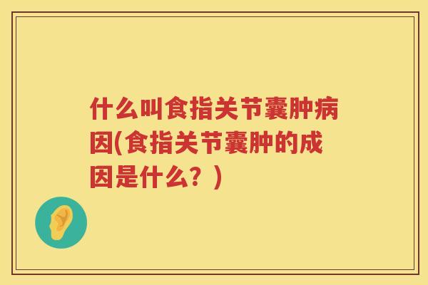 什么叫食指关节囊肿因(食指关节囊肿的成因是什么？)