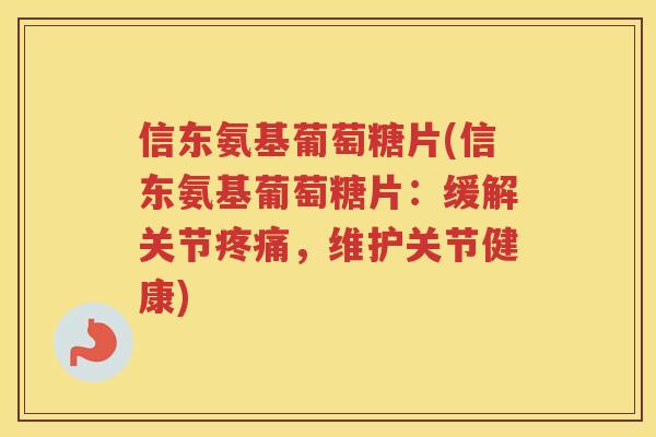 信东氨基葡萄糖片(信东氨基葡萄糖片：缓解关节，维护关节健康)