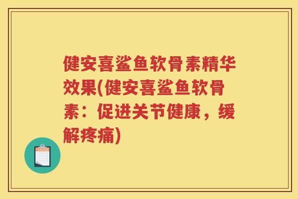健安喜鲨鱼软骨素精华效果(健安喜鲨鱼软骨素：促进关节健康，缓解)