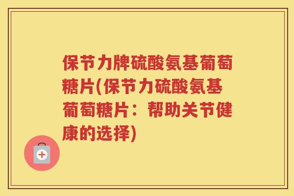 保节力牌硫酸氨基葡萄糖片(保节力硫酸氨基葡萄糖片：帮助关节健康的选择)