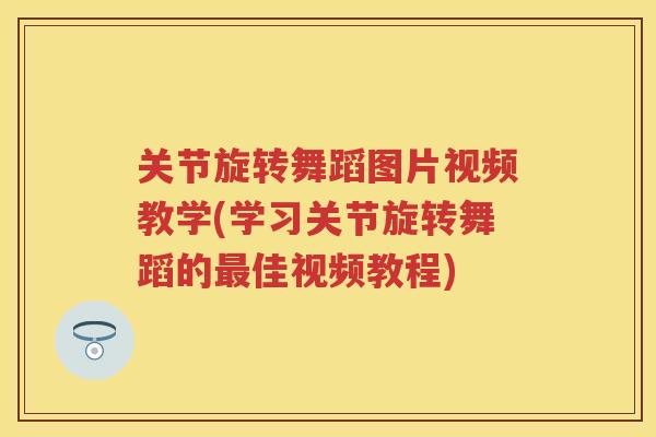 关节旋转舞蹈图片视频教学(学习关节旋转舞蹈的佳视频教程)