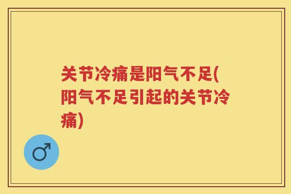 关节冷痛是阳气不足(阳气不足引起的关节冷痛)
