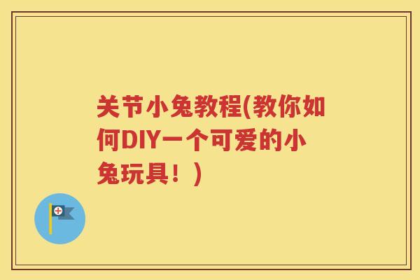 关节小兔教程(教你如何DIY一个可爱的小兔玩具！)