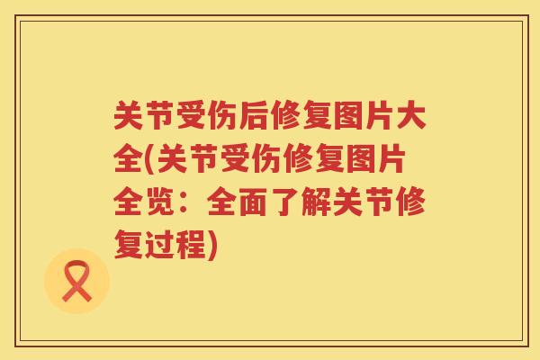 关节受伤后修复图片大全(关节受伤修复图片全览：全面了解关节修复过程)