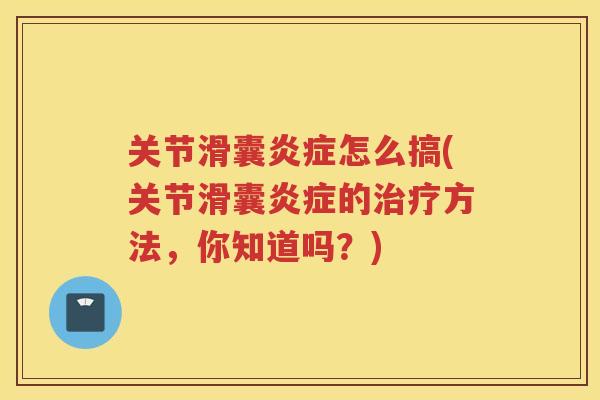关节滑囊怎么搞(关节滑囊的方法，你知道吗？)