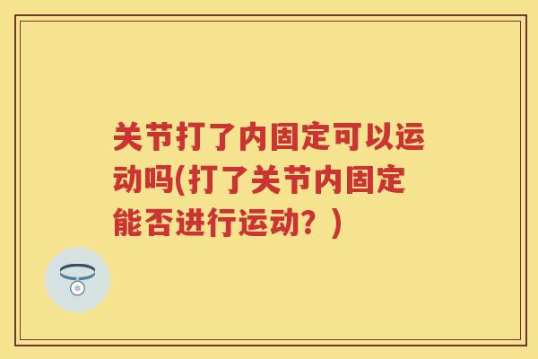 关节打了内固定可以运动吗(打了关节内固定能否进行运动？)