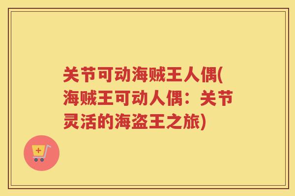 关节可动海贼王人偶(海贼王可动人偶：关节灵活的海盗王之旅)