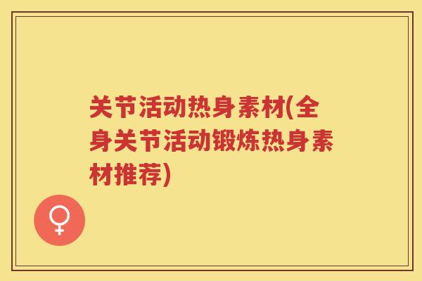 关节活动热身素材(全身关节活动锻炼热身素材推荐)