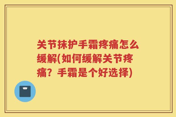 关节抹护手霜怎么缓解(如何缓解关节？手霜是个好选择)