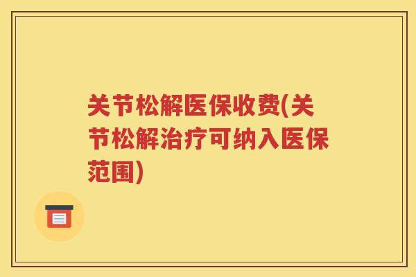 关节松解医保收费(关节松解可纳入医保范围)